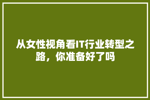 从女性视角看IT行业转型之路，你准备好了吗 网站建设公司