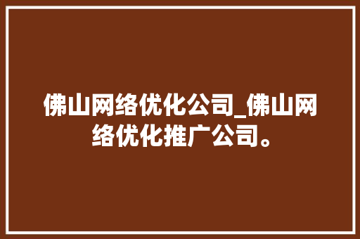 佛山网络优化公司_佛山网络优化推广公司。 佛山网络优化公司_佛山网络优化推广公司。 网站建设公司