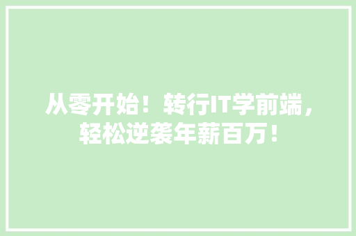 从零开始！转行IT学前端，轻松逆袭年薪百万！ 网站建设公司