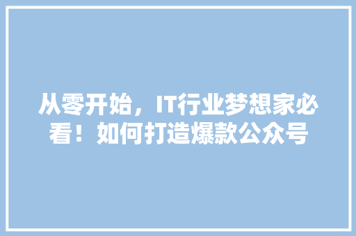从零开始，IT行业梦想家必看！如何打造爆款公众号 必应SEO
