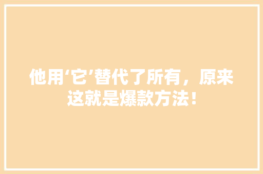 他用‘它’替代了所有，原来这就是爆款方法！ 百度SEO