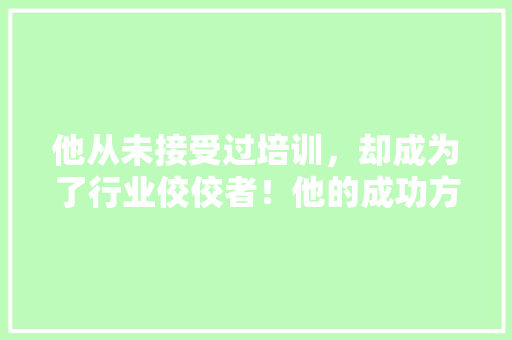 他从未接受过培训，却成为了行业佼佼者！他的成功方法 神马SEO