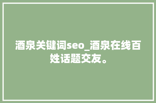 酒泉关键词seo_酒泉在线百姓话题交友。 酒泉关键词seo_酒泉在线百姓话题交友。 SEO关键词