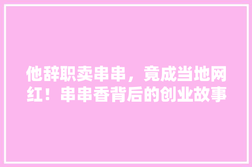 他辞职卖串串，竟成当地网红！串串香背后的创业故事！ SEO关键词