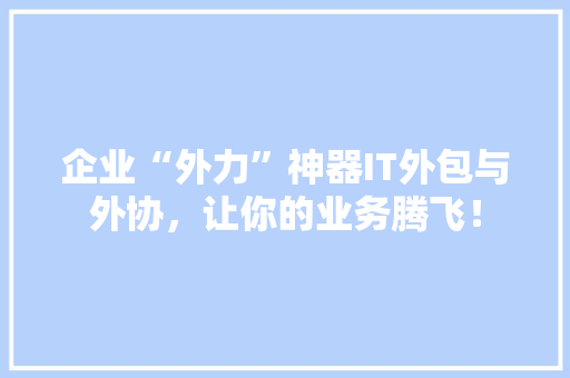 企业“外力”神器IT外包与外协，让你的业务腾飞！ 百度SEO