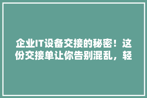 企业IT设备交接的秘密！这份交接单让你告别混乱，轻松管理！ 百度SEO