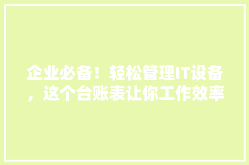 企业必备！轻松管理IT设备，这个台账表让你工作效率翻倍 网站建设公司