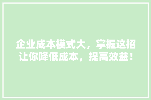 企业成本模式大，掌握这招让你降低成本，提高效益！ 网站建设公司