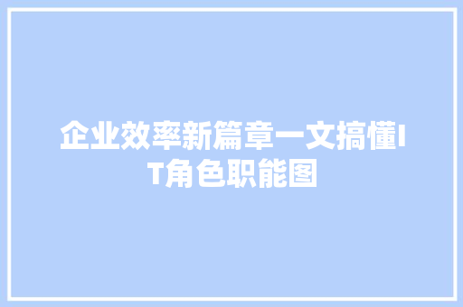 企业效率新篇章一文搞懂IT角色职能图 搜狗SEO