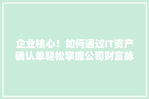 企业核心！如何通过IT资产确认单轻松掌握公司财富脉动 SEO关键词