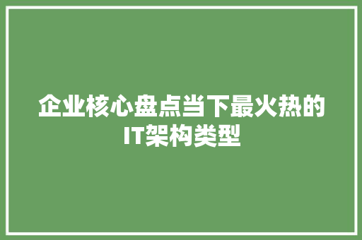 企业核心盘点当下最火热的IT架构类型 神马SEO