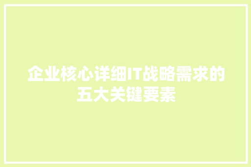 企业核心详细IT战略需求的五大关键要素 搜狗SEO