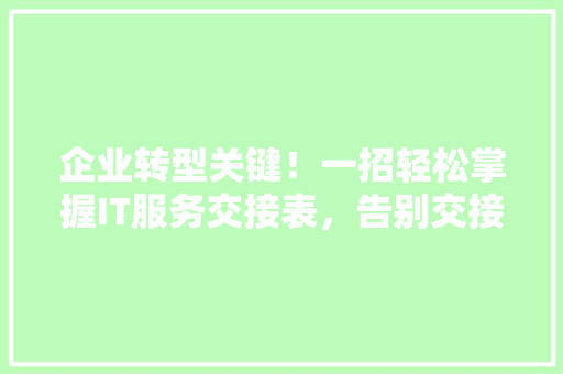 企业转型关键！一招轻松掌握IT服务交接表，告别交接难题！