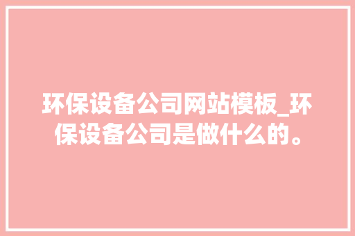 环保设备公司网站模板_环保设备公司是做什么的。
