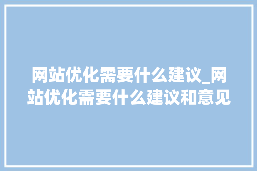 网站优化需要什么建议_网站优化需要什么建议和意见。 网站优化需要什么建议_网站优化需要什么建议和意见。 网站建设公司