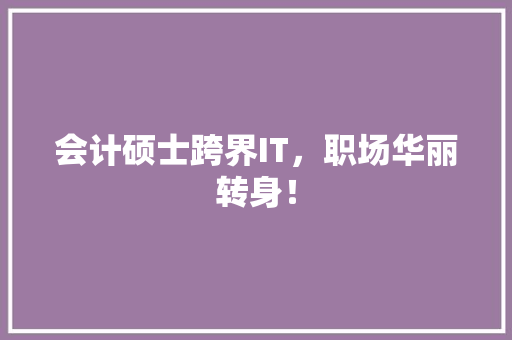 会计硕士跨界IT，职场华丽转身！ 搜狗SEO