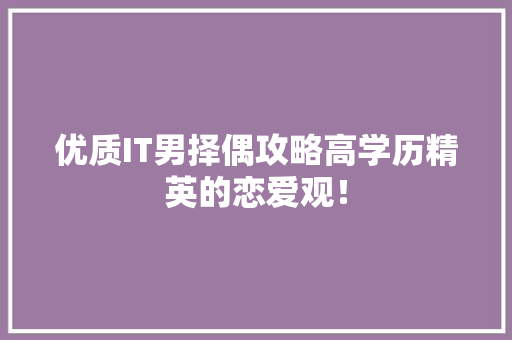 优质IT男择偶攻略高学历精英的恋爱观！ 搜狗SEO