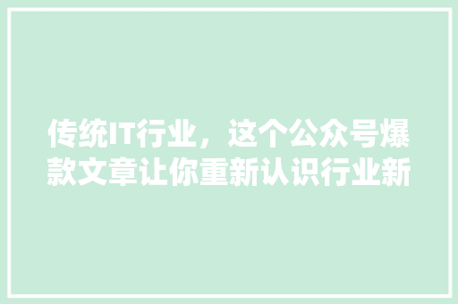 传统IT行业，这个公众号爆款文章让你重新认识行业新风向 必应SEO