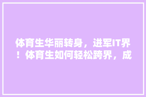 体育生华丽转身，进军IT界！体育生如何轻松跨界，成就职场新贵！ 必应SEO