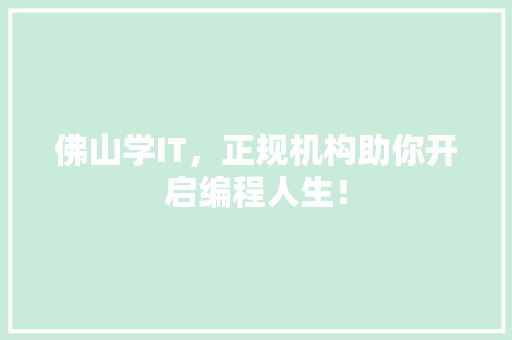 佛山学IT，正规机构助你开启编程人生！