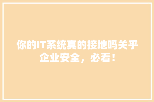 你的IT系统真的接地吗关乎企业安全，必看！ 百度SEO