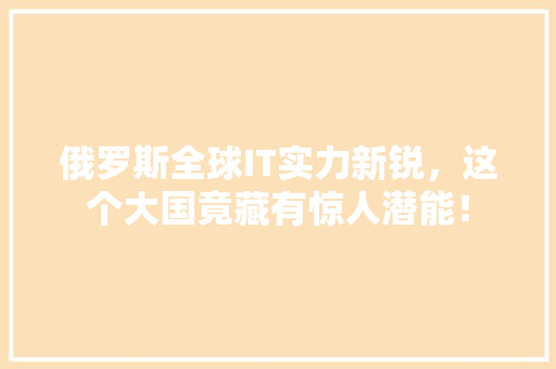 俄罗斯全球IT实力新锐，这个大国竟藏有惊人潜能！ 神马SEO