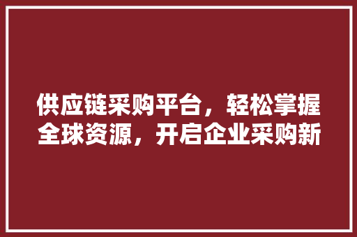 供应链采购平台，轻松掌握全球资源，开启企业采购新纪元！ SEO关键词