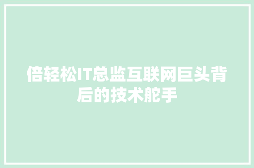 倍轻松IT总监互联网巨头背后的技术舵手 百度SEO