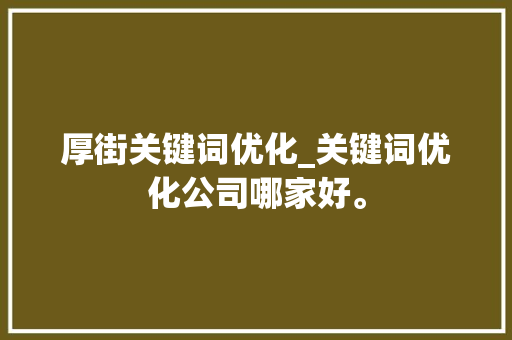 厚街关键词优化_关键词优化公司哪家好。