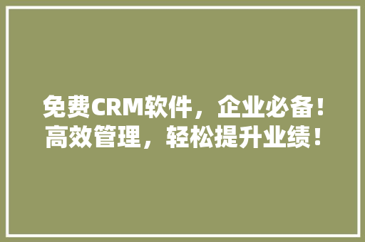 免费CRM软件，企业必备！高效管理，轻松提升业绩！ 百度SEO