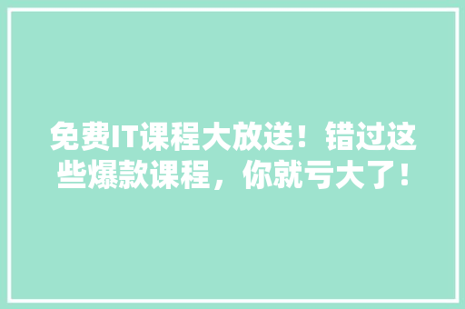 免费IT课程大放送！错过这些爆款课程，你就亏大了！ 网站建设公司