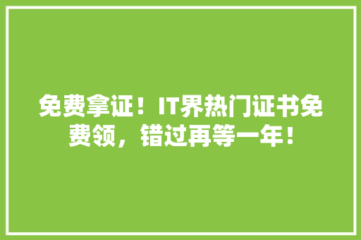 免费拿证！IT界热门证书免费领，错过再等一年！ 网站建设公司