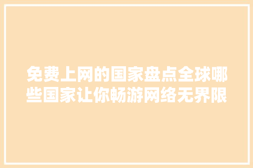 免费上网的国家盘点全球哪些国家让你畅游网络无界限！ 必应SEO