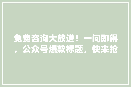 免费咨询大放送！一问即得，公众号爆款标题，快来抢！ SEO关键词