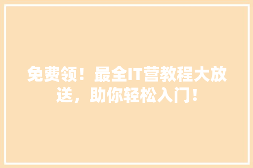 免费领！最全IT营教程大放送，助你轻松入门！ 网站建设公司