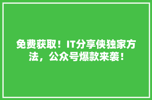 免费获取！IT分享侠独家方法，公众号爆款来袭！ SEO关键词