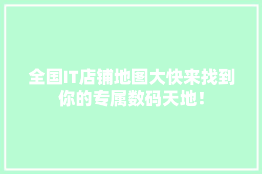 全国IT店铺地图大快来找到你的专属数码天地！ 百度SEO