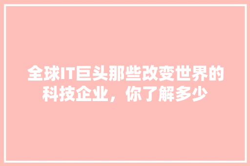 全球IT巨头那些改变世界的科技企业，你了解多少 必应SEO