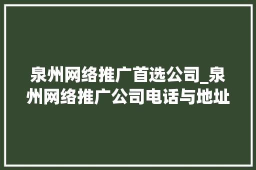泉州网络推广首选公司_泉州网络推广公司电话与地址。 泉州网络推广首选公司_泉州网络推广公司电话与地址。 网站建设公司