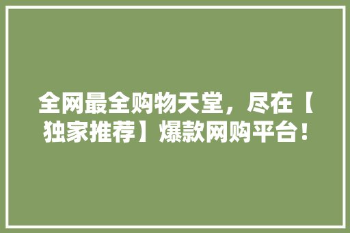 全网最全购物天堂，尽在【独家推荐】爆款网购平台！ 搜狗SEO