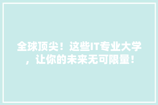全球顶尖！这些IT专业大学，让你的未来无可限量！ 搜狗SEO