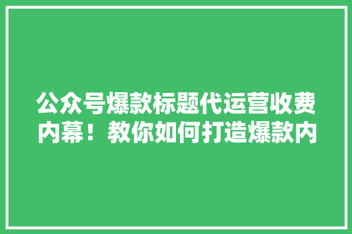 公众号爆款标题代运营收费内幕！教你如何打造爆款内容！ 搜狗SEO