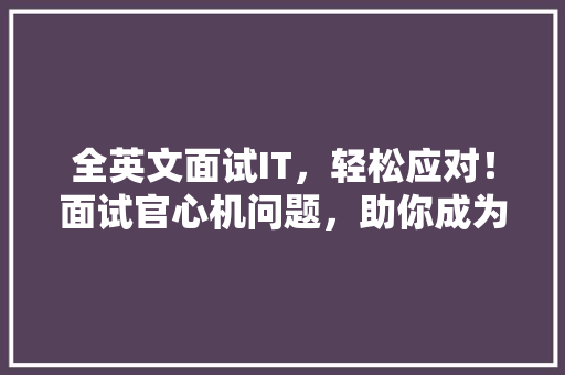全英文面试IT，轻松应对！面试官心机问题，助你成为职场精英 网站建设公司