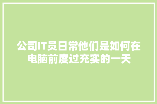 公司IT员日常他们是如何在电脑前度过充实的一天 搜狗SEO
