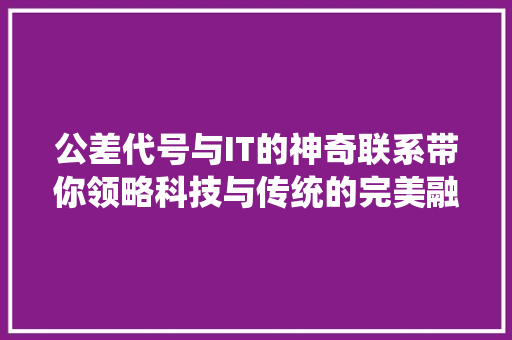 公差代号与IT的神奇联系带你领略科技与传统的完美融合！ 网站建设公司