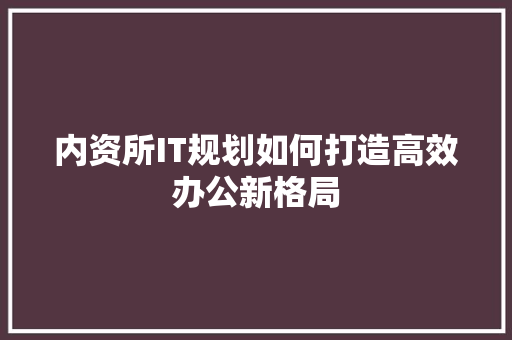 内资所IT规划如何打造高效办公新格局 SEO关键词
