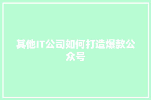 其他IT公司如何打造爆款公众号 网站建设公司