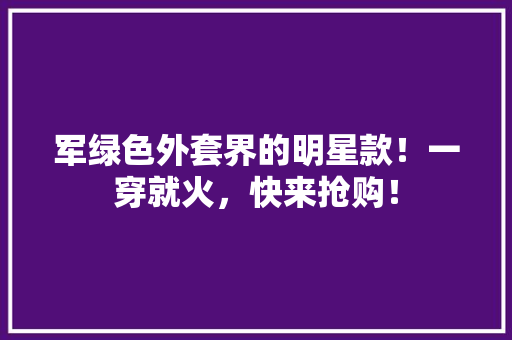 军绿色外套界的明星款！一穿就火，快来抢购！ 搜狗SEO