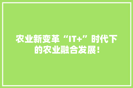 农业新变革“IT+”时代下的农业融合发展！ 搜狗SEO