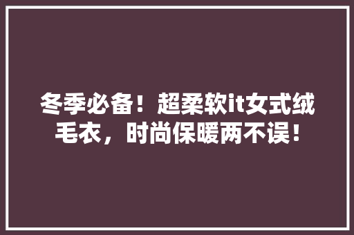 冬季必备！超柔软it女式绒毛衣，时尚保暖两不误！ SEO关键词
